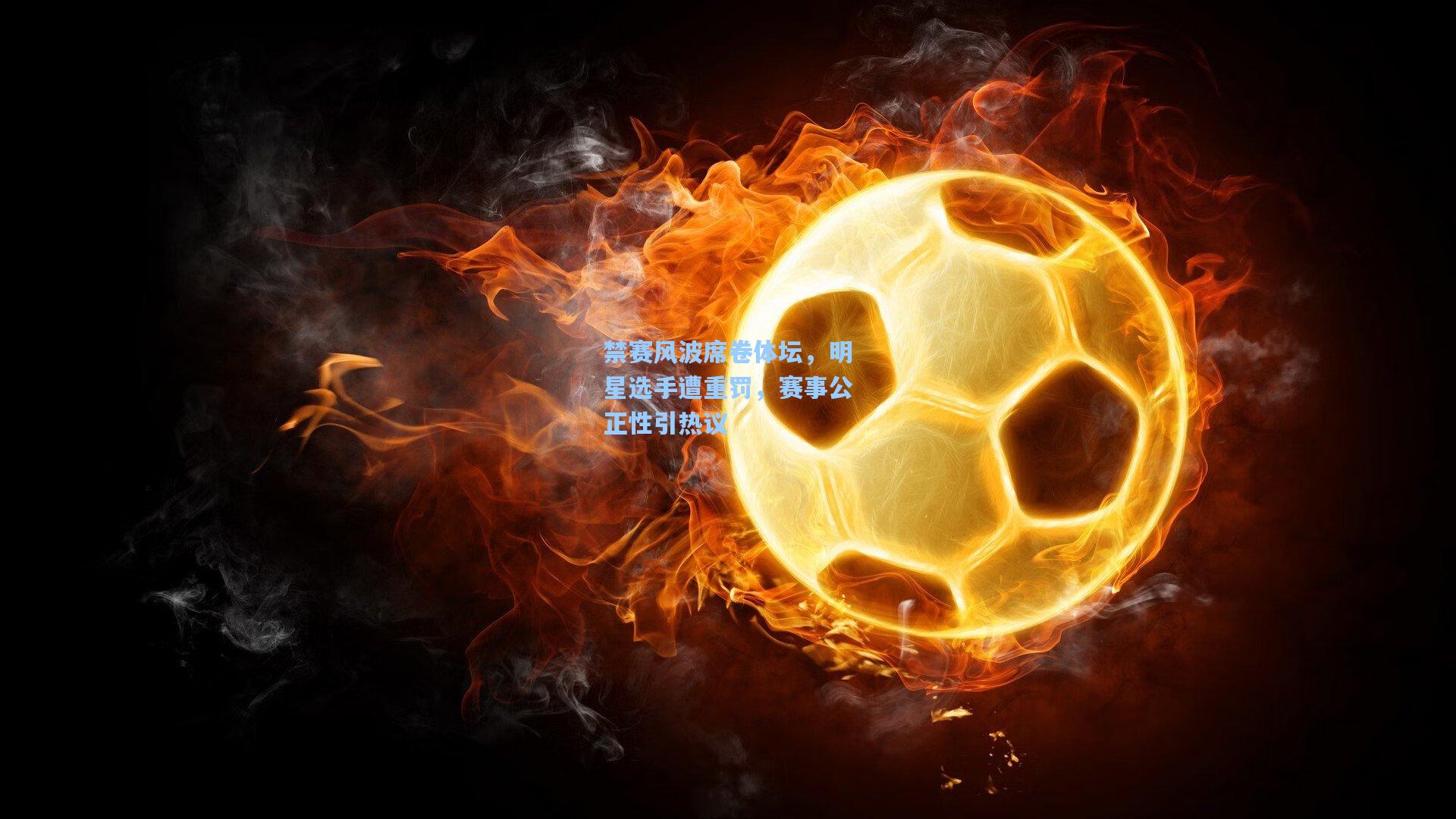 禁赛风波席卷体坛，明星选手遭重罚，赛事公正性引热议