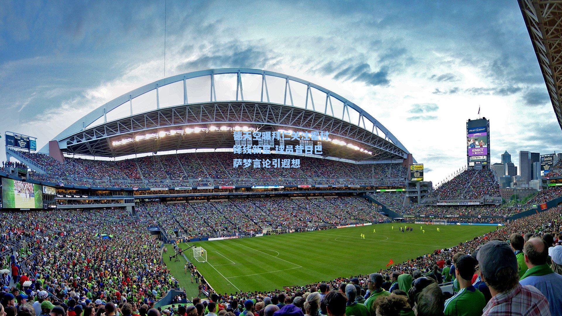 德天空曝拜仁关注霍村锋线新星 球员昔日巴萨梦言论引遐想