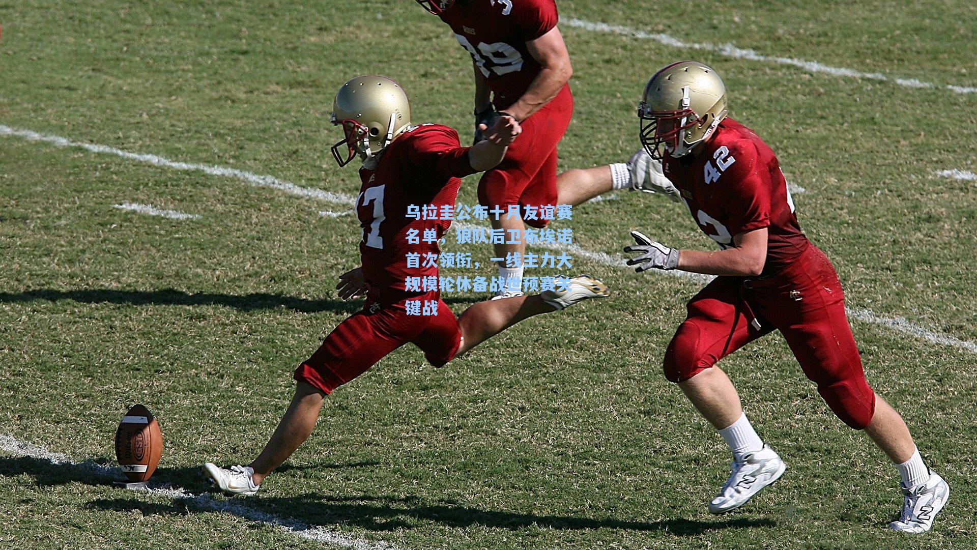 乌拉圭公布十月友谊赛名单，狼队后卫布埃诺首次领衔，一线主力大规模轮休备战世预赛关键战