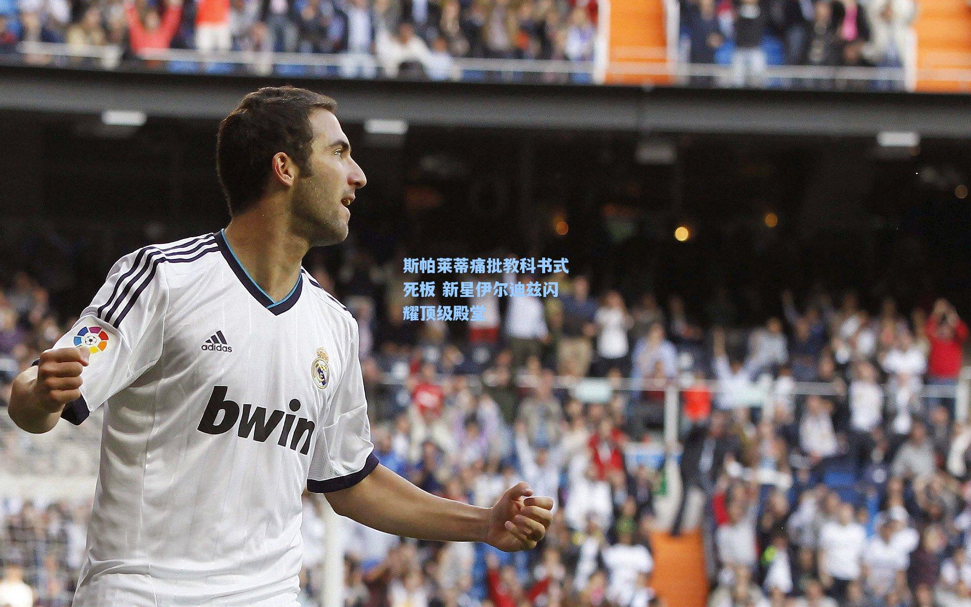 28圈官方入口|斯帕莱蒂痛批教科书式死板 新星伊尔迪兹闪耀顶级殿堂